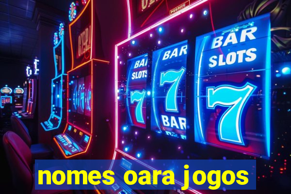 nomes oara jogos